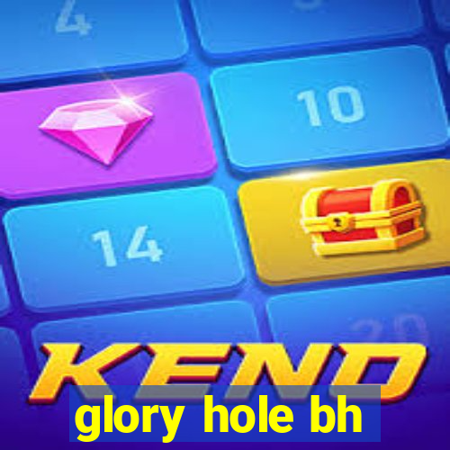 glory hole bh